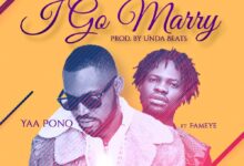 Yaa Pono – I Go Marry Ft. Fameye (Prod. By Unda Beatz)