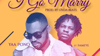 Yaa Pono – I Go Marry Ft. Fameye (Prod. By Unda Beatz)