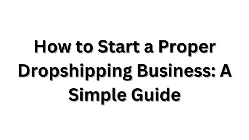 How to Start a Proper Dropshipping Business A Simple Guide