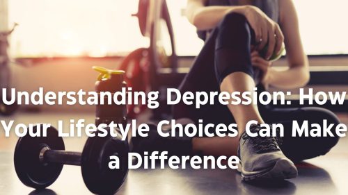 Understanding Depression How Your Lifestyle Choices Can Make a Difference